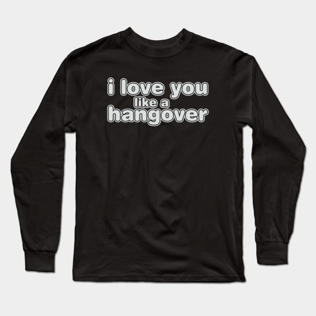 I Love You Like A Hangover Long Sleeve T-Shirt by Noerhalimah